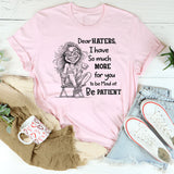 Dear Haters I Have So Much More For You To Be Mad At Be Patient T-Shirt