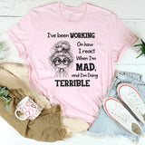 I’ve Been Working On How I React When I’m Mad And I’m Doing Terrible T-Shirt