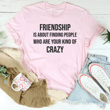 Friendship Is About Finding People Who Are Your Kind of Crazy T-Shirt