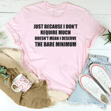 Just Because I Don’t Require Much Doesn’t Mean T-Shirt