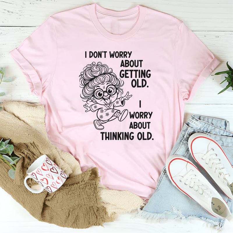 I Don’t Worry About Getting Old, I Worry About Thinking Old T-Shirt