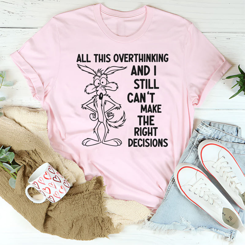 All This Overthinking and I Still Can’t Make the Right Decisions T-Shirt