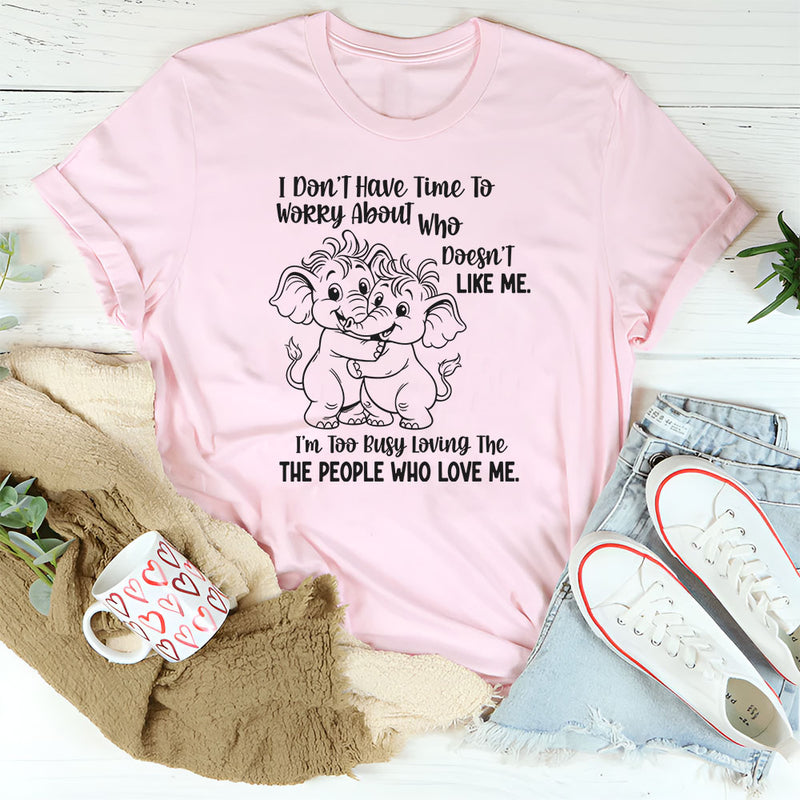 I Don’t Have Time to Worry About Who Doesn’t Like Me T-Shirt