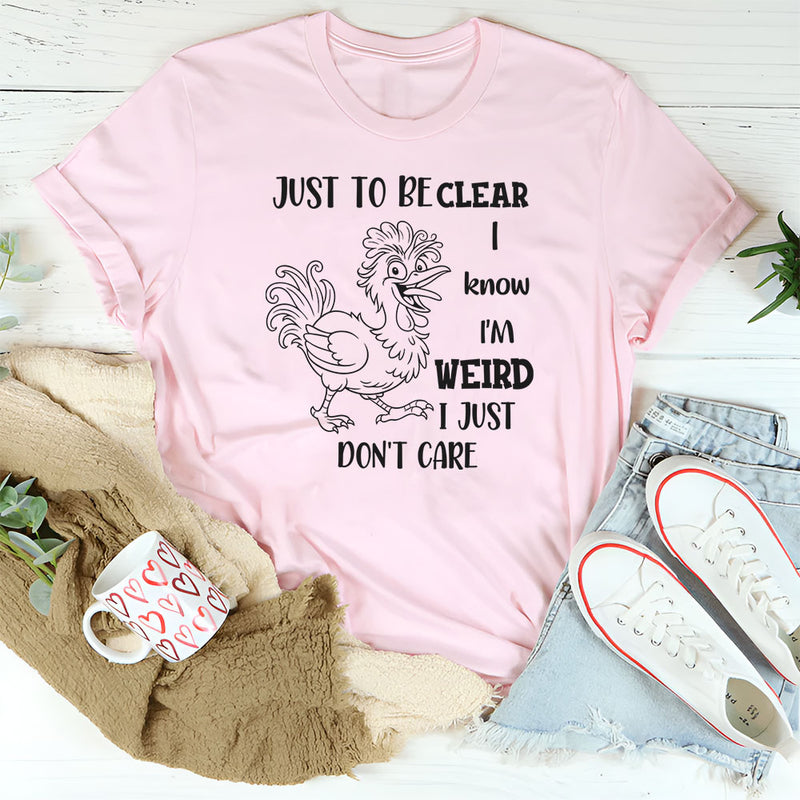 Just To Be Clear, I Know I’m Weird, I Just Don’t Care T-Shirt