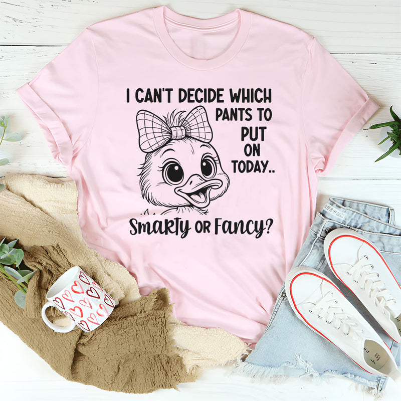 I Can’t Decide What Pants to Put On Today Smarty or Fancy T-Shirt