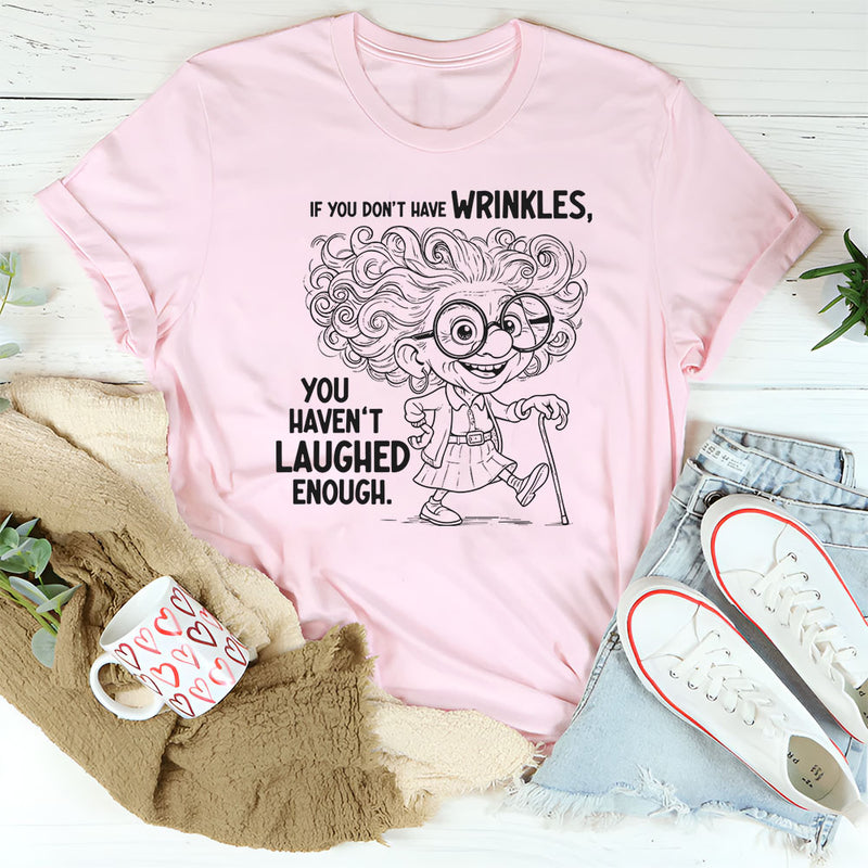 If You Don’t Have Wrinkles, You Haven’t Laughed Enough T-Shirt
