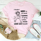 I Wouldn’t Need to Do Much Cleaning If Spray Bottles Made Lazer Gun Sounds T-Shirt