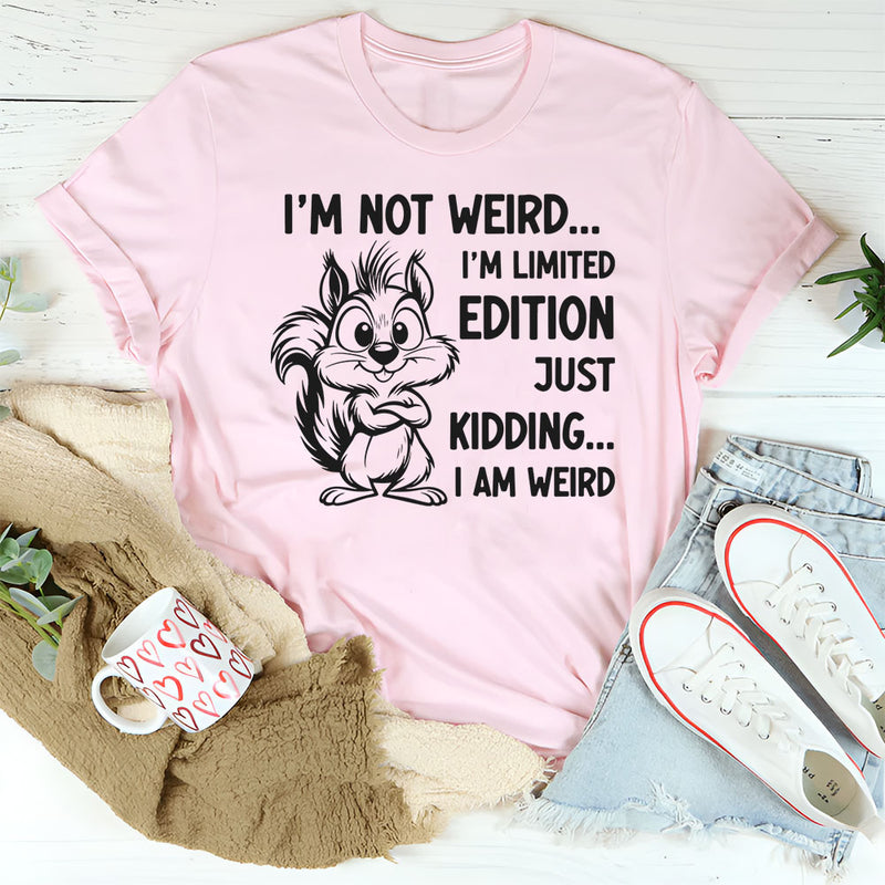 I’m Not Weird, I’m Limited Edition Just Kidding, I Am Weird T-Shirt