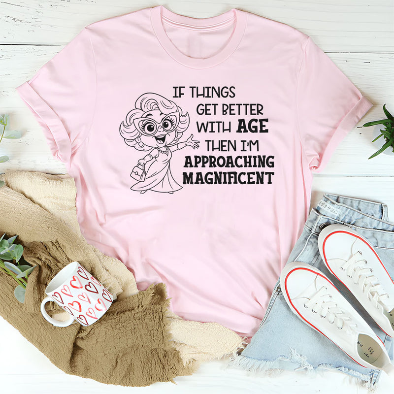 If Things Get Better With Age Then I’m Approaching Magnificent T-Shirt