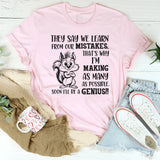 They Say We Learn From Our Mistakes. That’s Why I’m Making As Many As Possible. Soon I’ll Be a Genius!! T-Shirt