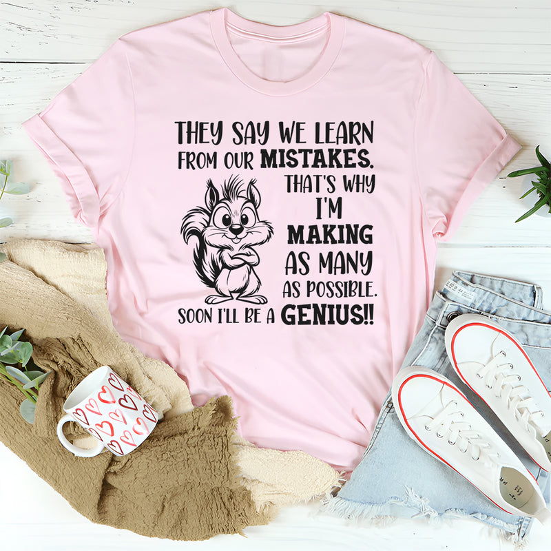 They Say We Learn From Our Mistakes. That’s Why I’m Making As Many As Possible. Soon I’ll Be a Genius!! T-Shirt