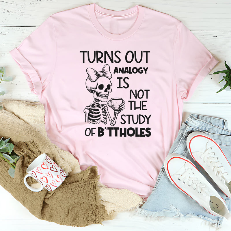 Turns Out Analogy Is Not the Study of Buttholes T-Shirt