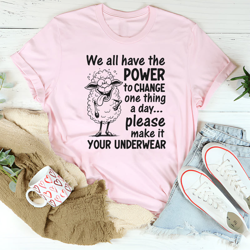 We All Have the Power to Change One Thing a Day... Please Make It Your Underwear T-Shirt