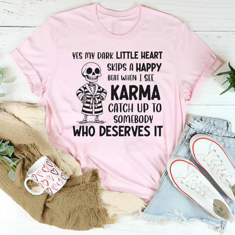 Yes, My Dark Little Heart Skips a Happy Beat When I See Karma Catch Up to Somebody Who Deserves It T-Shirt
