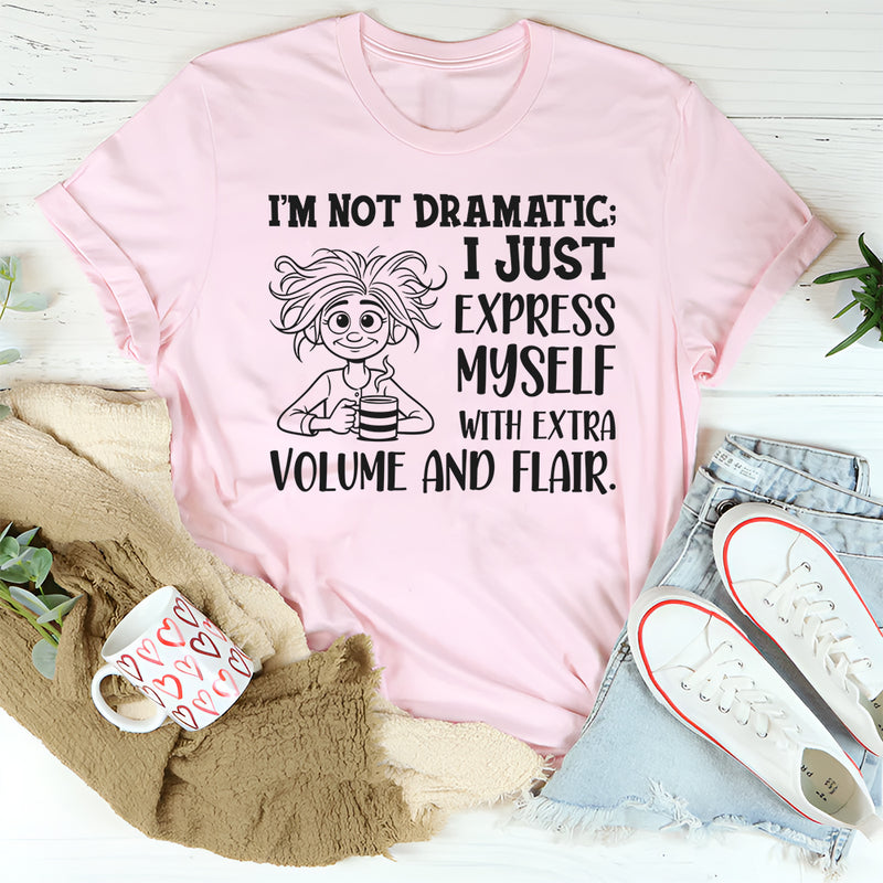 I’m Not Dramatic I Just Express Myself with Extra Volume and Flair T-Shirt
