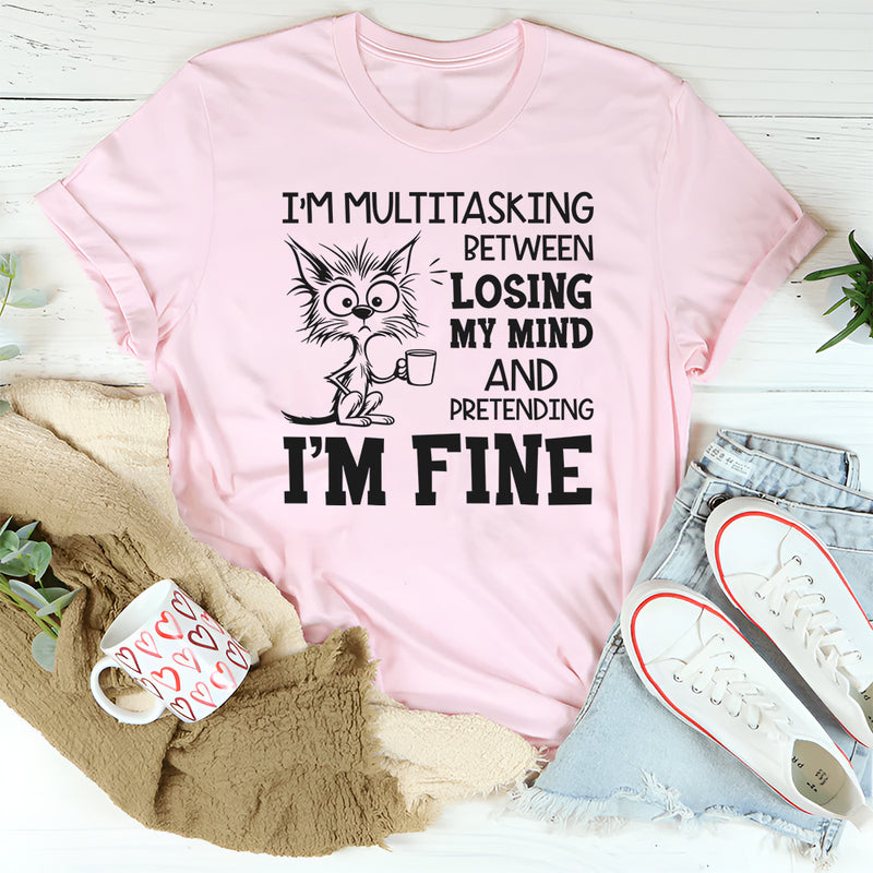I’m Multitasking Between Losing My Mind and Pretending I’m Fine T-Shirt