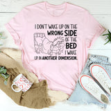 I Don’t Wake Up on the Wrong Side of the Bed I Wake Up in Another Dimension T-Shirt