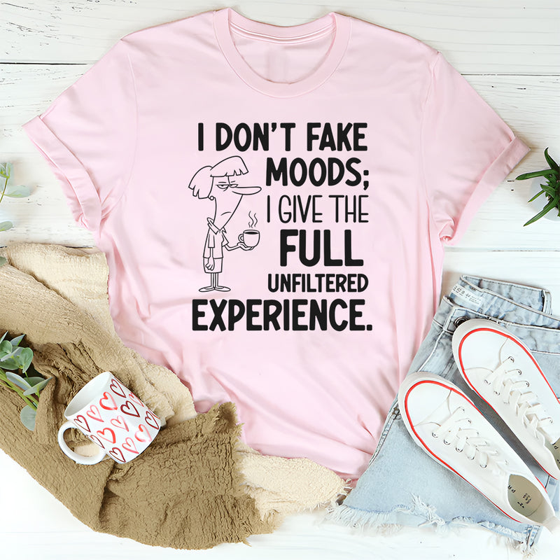 I Don’t Fake Moods; I Give the Full Unfiltered Experience T-Shirt