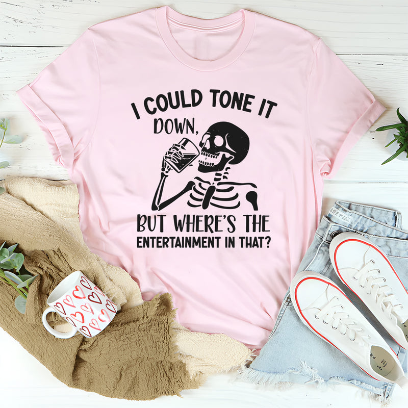 I Could Tone It Down, But Where’s the Entertainment in That? T-Shirt