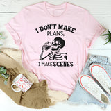 I Don’t Make Plans; I Make Scenes T-Shirt