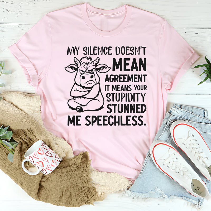 My Silence Doesn’t Mean Agreement It Means Your Stupidity Stunned Me Speechless T-Shirt