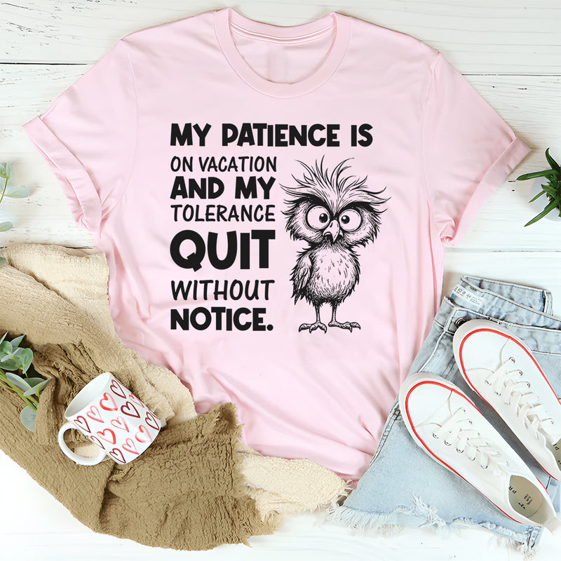 My Patience Is on Vacation and My Tolerance Quit Without Notice T-Shirt
