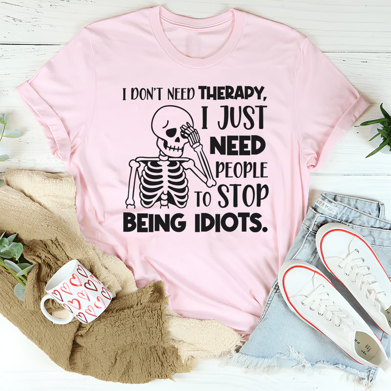 I Don’t Need Therapy, I Just Need People To Stop Being Idiots T-Shirt