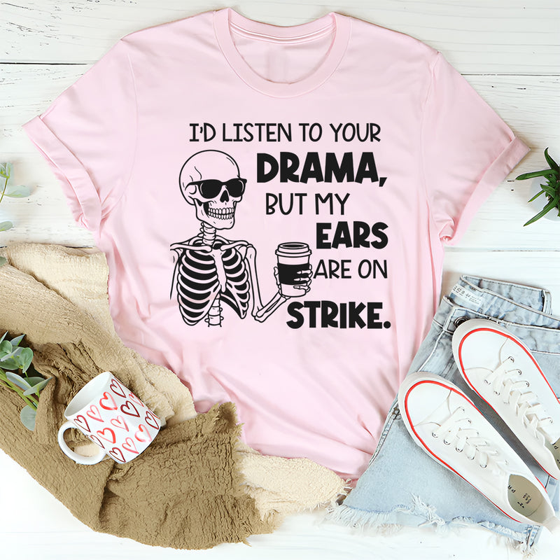 I’d Listen to Your Drama, But My Ears Are on Strike T-shirt