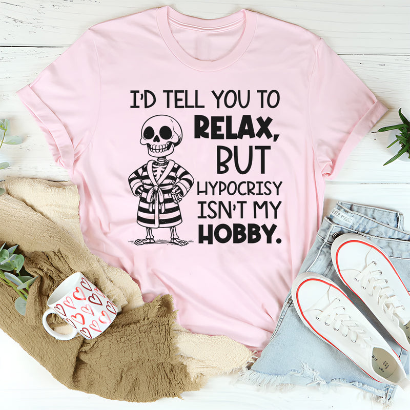 I’d Tell You To Relax, But Hypocr*sy Isn’t My Hobby T-Shirt