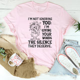 I’m Not Ignoring You; I’m Giving Your Words the Silence They Deserve T-Shirt