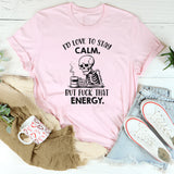 I’d Love to Stay Calm, But Fuck That Energy T-Shirt