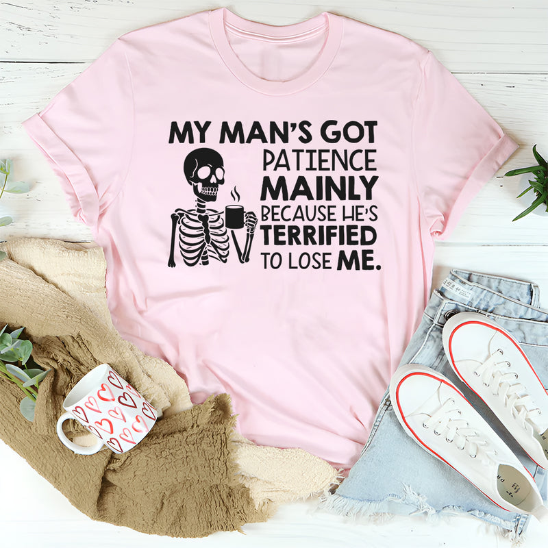 My Man’s Got Patience Mainly Because He’s Terrified to Lose Me T-Shirt