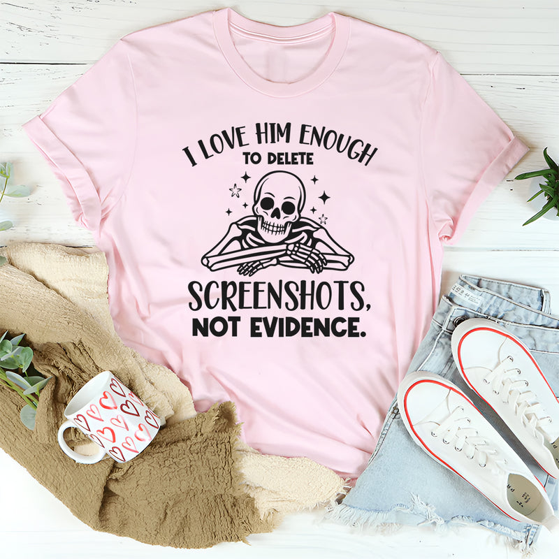I Love Him Enough to Delete Screenshots, Not Evidence T-Shirt