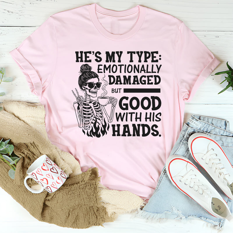 He’s My Type: Emotionally Damaged but Good With His Hands T-Shirt