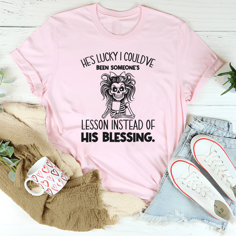 He’s Lucky I Could’ve Been Someone’s Lesson Instead of His Blessing T-Shirt