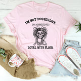 I’m Not Possessive, I’m Aggressively Loyal With Flair T-Shirt