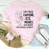 I’m 90% Caffeine, 10% Regret, and 100% Unstoppable Energy T-Shirt
