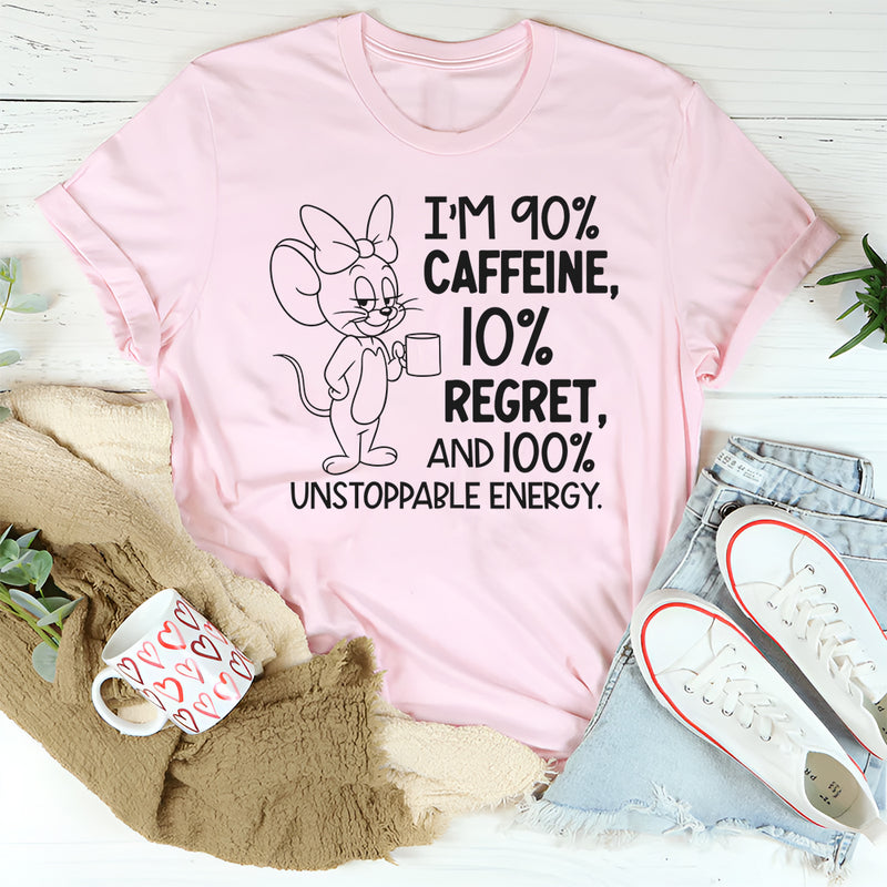 I’m 90% Caffeine, 10% Regret, and 100% Unstoppable Energy T-Shirt