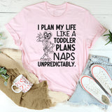 I Plan My Life Like a Toddler Plans Naps: Unpredictably T-Shirt
