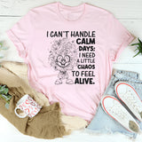 I Can't Handle Calm Days; I Need a Little Chaos to Feel Alive T-Shirt