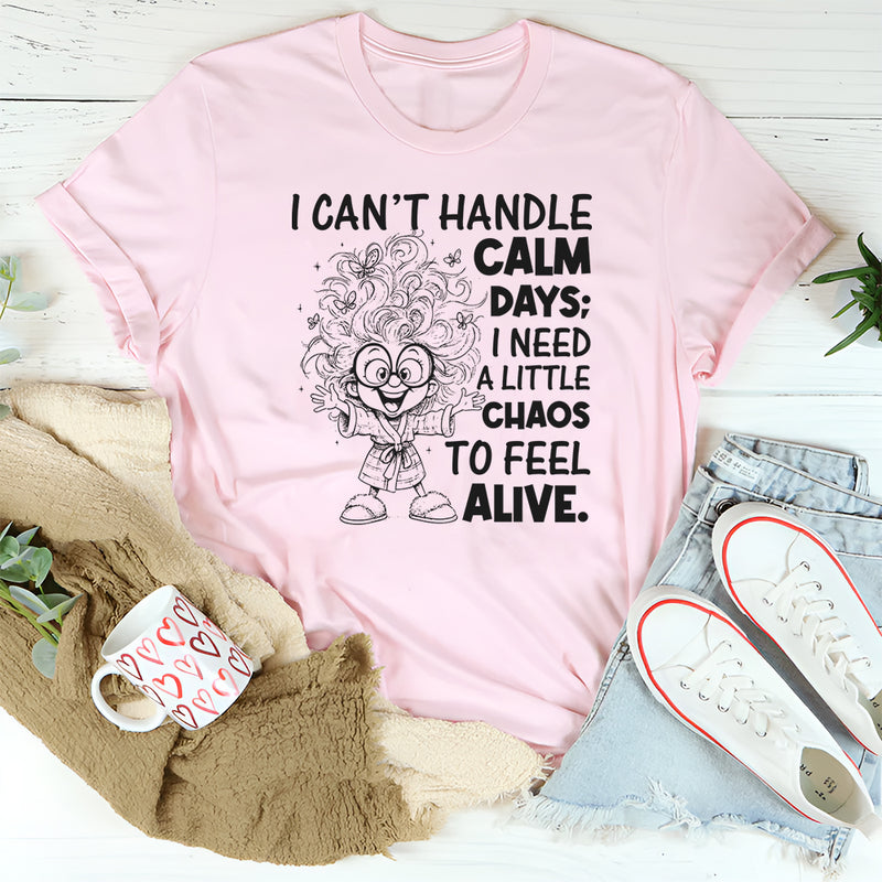 I Can't Handle Calm Days; I Need a Little Chaos to Feel Alive T-Shirt