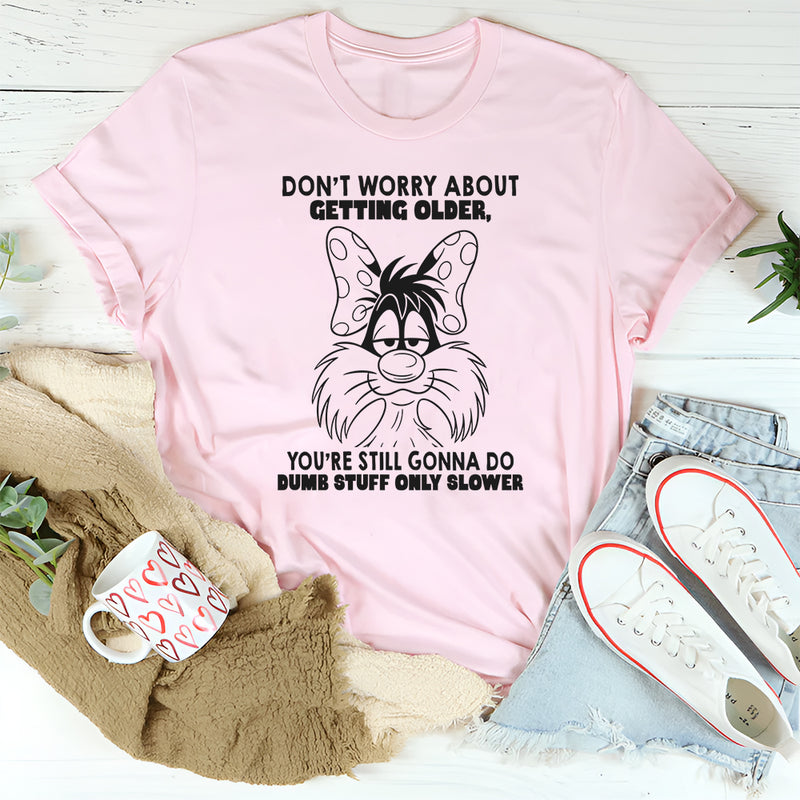 Don't Worry About Getting Older You're Still Gonna Dumb Stuff Only Slower T-Shirt