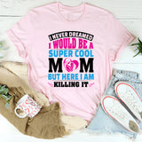 I Never Dreamed I’d Be A Super Cool Mom But Here I Am T-Shirt
