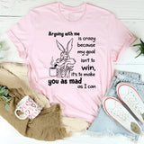Arguing With Me Is Crazy Because My Goal Isn't To Win T-Shirt