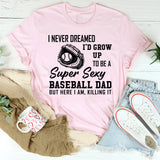 I never dreamed I'd grow up to be a super sexy baseball dad T-Shirt