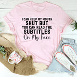 I Can Keep My Mouth Shut, But You Can Read the Subtitles on My Face T-Shirt