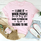 I Love It When People Think They Are Going To Punish Me By Not Talking To Me T-Shirt