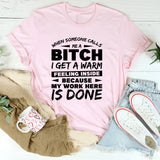 When Someone Calls Me a B*tch, I Get a Warm Feeling Inside Because My Work Here Is Done T-Shirt