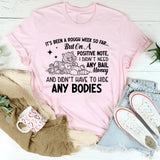 It’s Been a Rough Week So Far But on a Positive Note, I Didn’t Need Any Bail Money and Didn’t Have to Hide Any Bodies T-Shirt