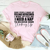 Some People Wake Up Feeling Refreshed, I Wake Up Feeling I Need a Nap to Recover from Waking Up T-Shirt